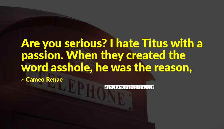 Cameo Renae quotes: Are you serious? I hate Titus with a passion. When they created the word asshole, he was the reason,