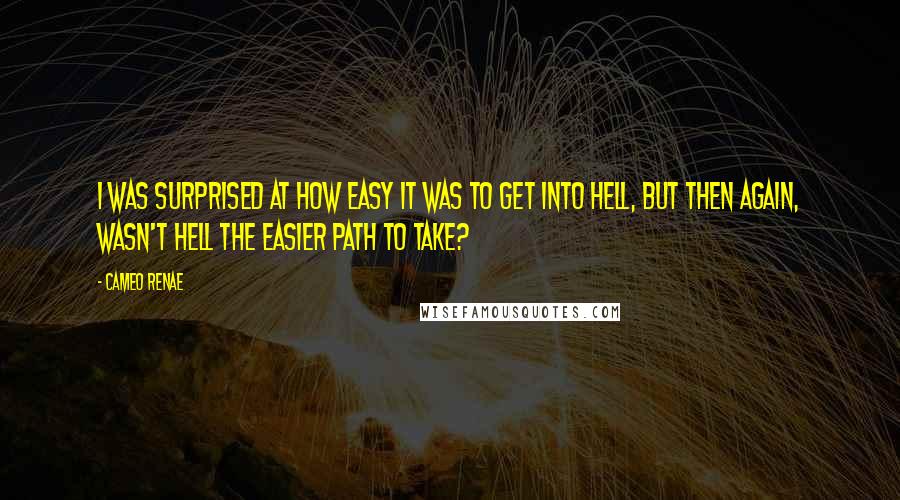 Cameo Renae quotes: I was surprised at how easy it was to get into hell, but then again, wasn't hell the easier path to take?