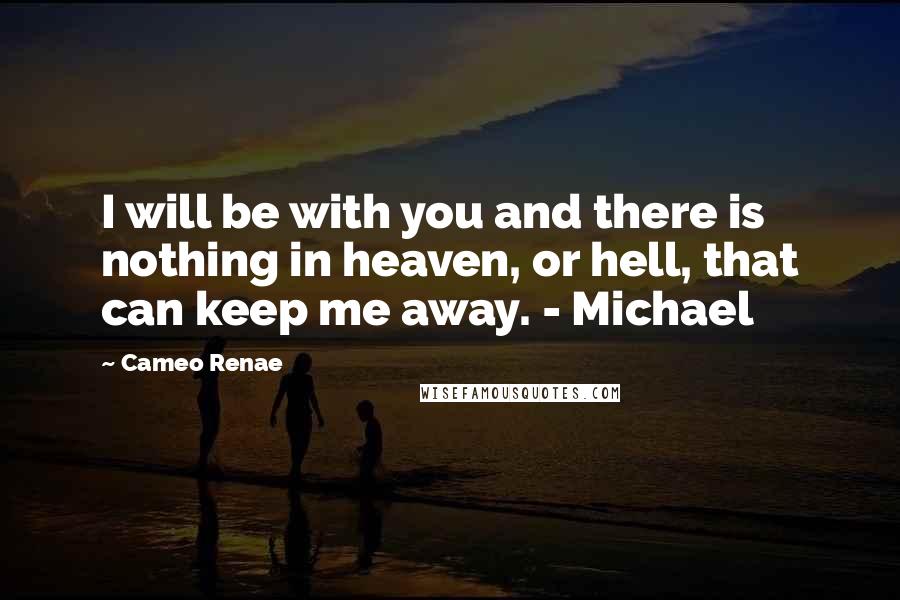 Cameo Renae quotes: I will be with you and there is nothing in heaven, or hell, that can keep me away. - Michael