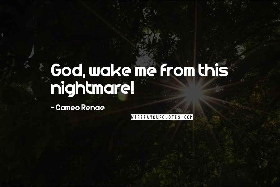 Cameo Renae quotes: God, wake me from this nightmare!