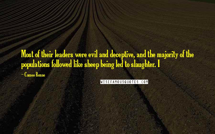 Cameo Renae quotes: Most of their leaders were evil and deceptive, and the majority of the populations followed like sheep being led to slaughter. I