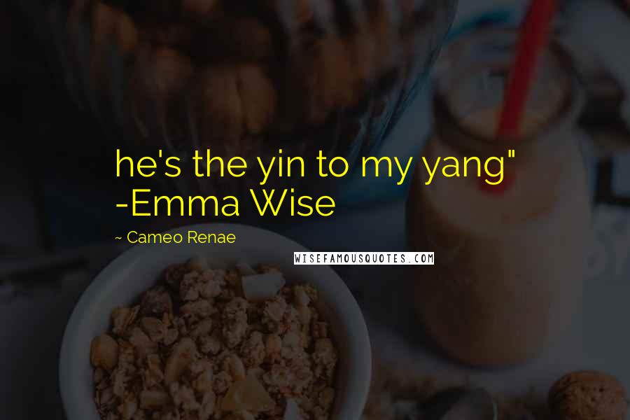 Cameo Renae quotes: he's the yin to my yang" -Emma Wise