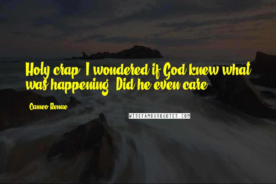 Cameo Renae quotes: Holy crap. I wondered if God knew what was happening. Did he even care?