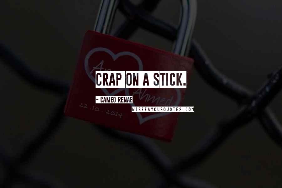 Cameo Renae quotes: Crap on a stick.