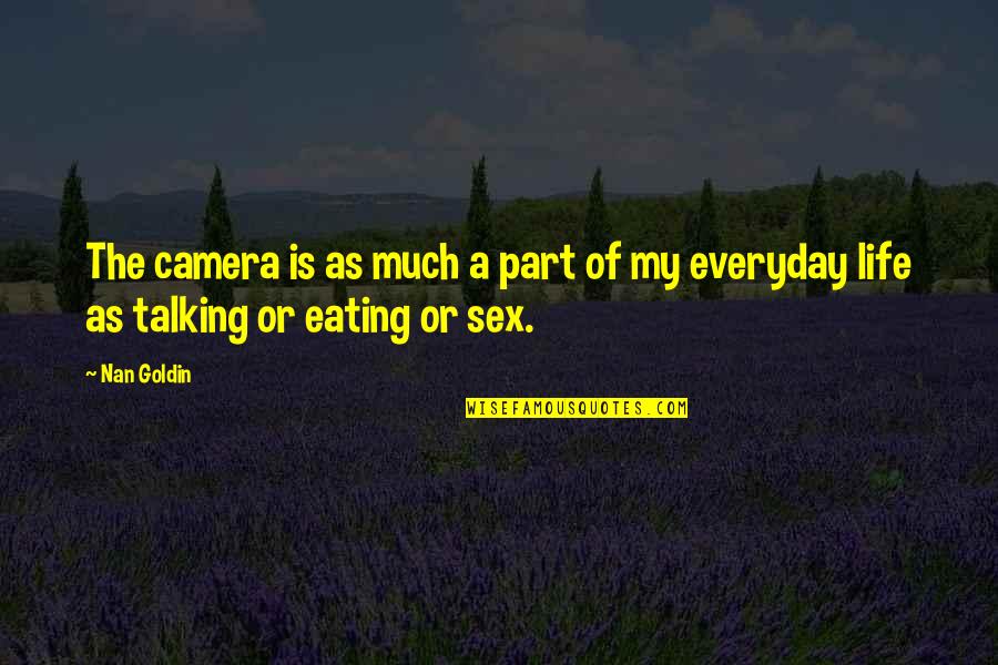 Camera And Life Quotes By Nan Goldin: The camera is as much a part of