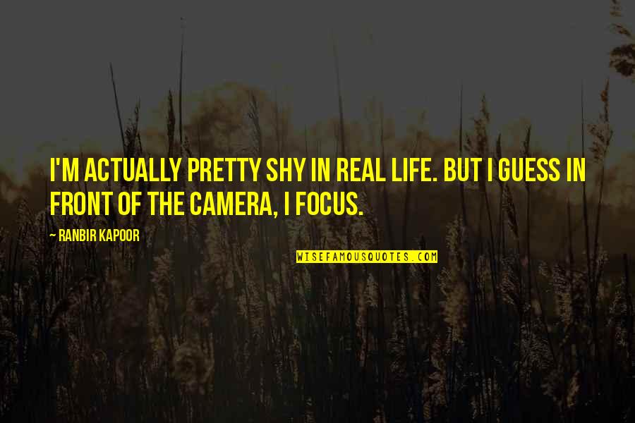 Camera And Life Quotes By Ranbir Kapoor: I'm actually pretty shy in real life. But