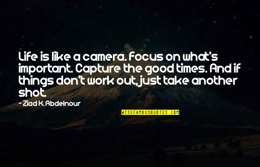 Camera And Life Quotes By Ziad K. Abdelnour: Life is like a camera. Focus on what's