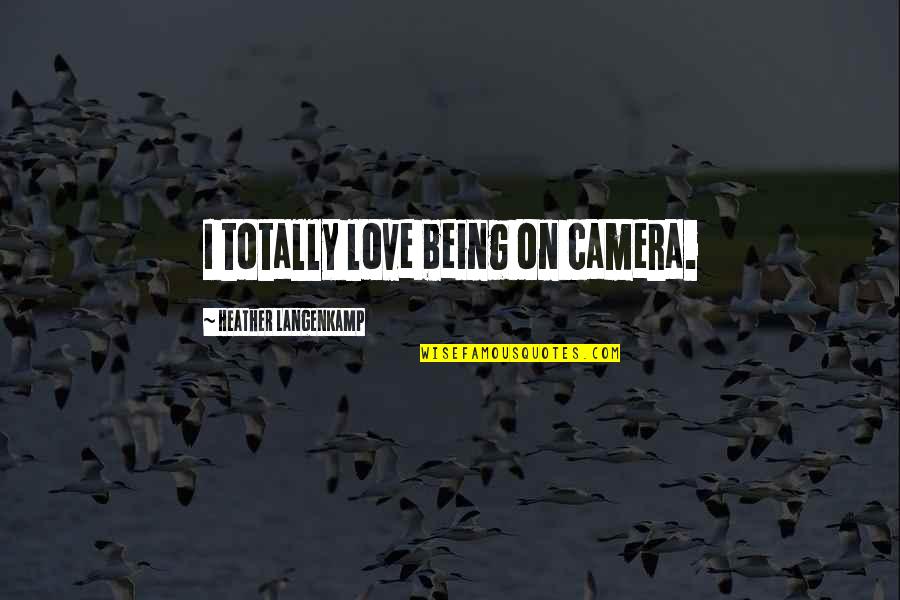Camera And Love Quotes By Heather Langenkamp: I totally love being on camera. Camera And Love Quotes By Heather Langenkamp: I totally love being on camera.