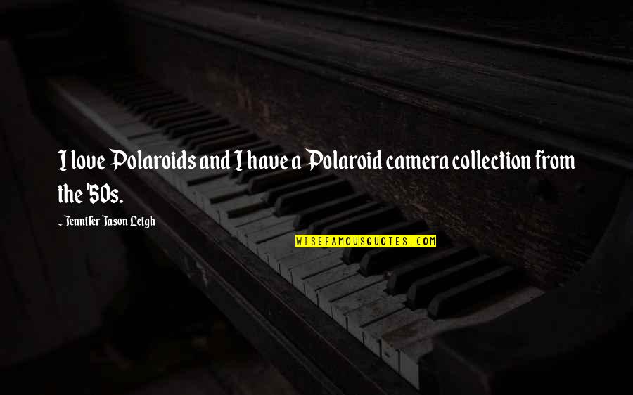 Camera And Love Quotes By Jennifer Jason Leigh: I love Polaroids and I have a Polaroid Camera And Love Quotes By Jennifer Jason Leigh: I love Polaroids and I have a Polaroid