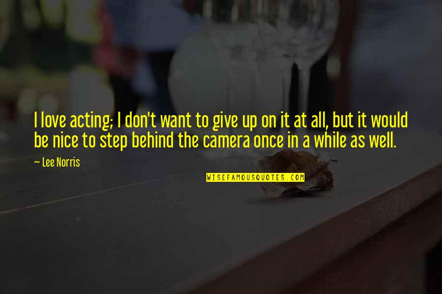 Camera And Love Quotes By Lee Norris: I love acting; I don't want to give Camera And Love Quotes By Lee Norris: I love acting; I don't want to give