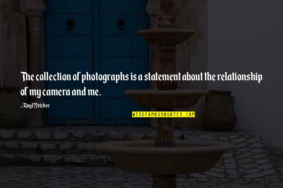 Camera And Me Quotes By Ray Metzker: The collection of photographs is a statement about