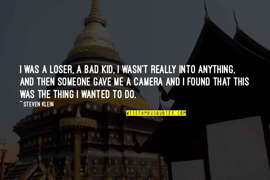 Camera And Me Quotes By Steven Klein: I was a loser, a bad kid, I