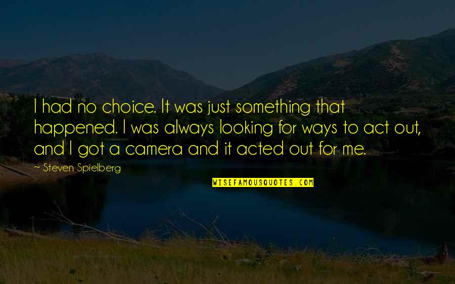 Camera And Me Quotes By Steven Spielberg: I had no choice. It was just something