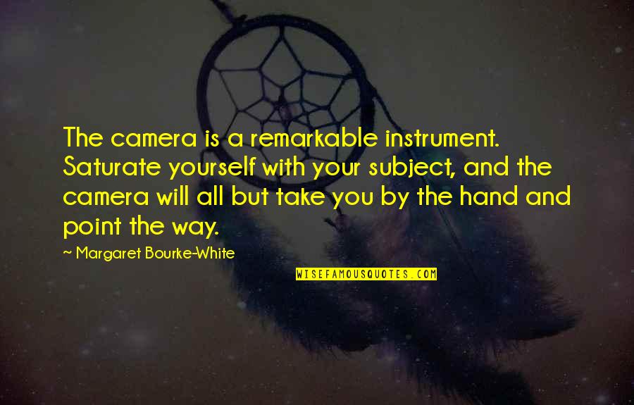 Camera And Photography Quotes By Margaret Bourke-White: The camera is a remarkable instrument. Saturate yourself