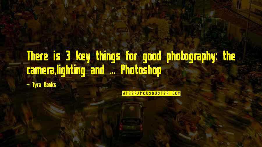 Camera And Photography Quotes By Tyra Banks: There is 3 key things for good photography: