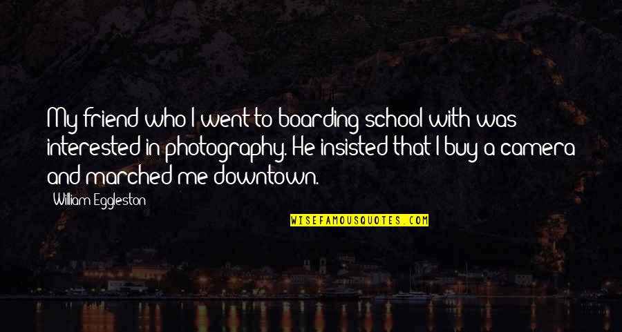 Camera And Photography Quotes By William Eggleston: My friend who I went to boarding school
