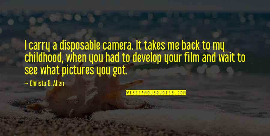 Camera And Pictures Quotes By Christa B. Allen: I carry a disposable camera. It takes me