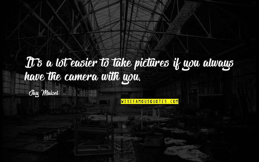 Camera And Pictures Quotes By Jay Maisel: It's a lot easier to take pictures if