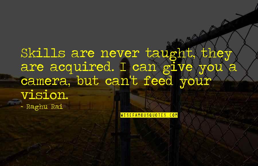 Camera And Pictures Quotes By Raghu Rai: Skills are never taught, they are acquired. I