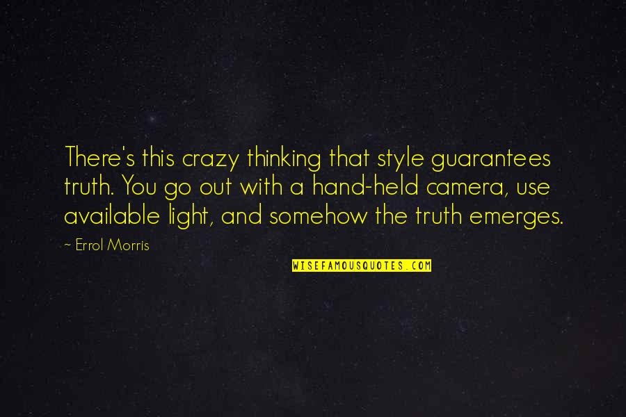 Camera In Hand Quotes By Errol Morris: There's this crazy thinking that style guarantees truth.