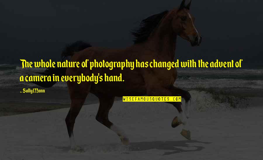 Camera In Hand Quotes By Sally Mann: The whole nature of photography has changed with