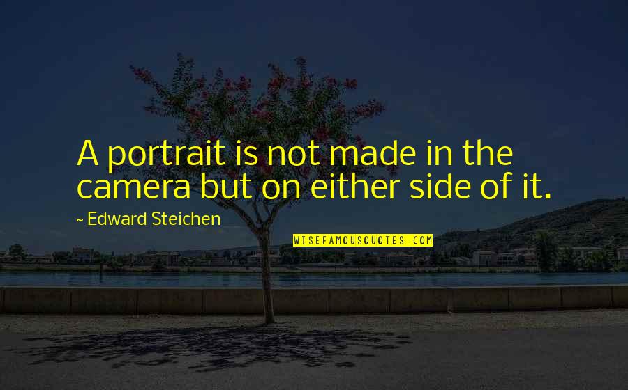 Camera Inspirational Quotes By Edward Steichen: A portrait is not made in the camera