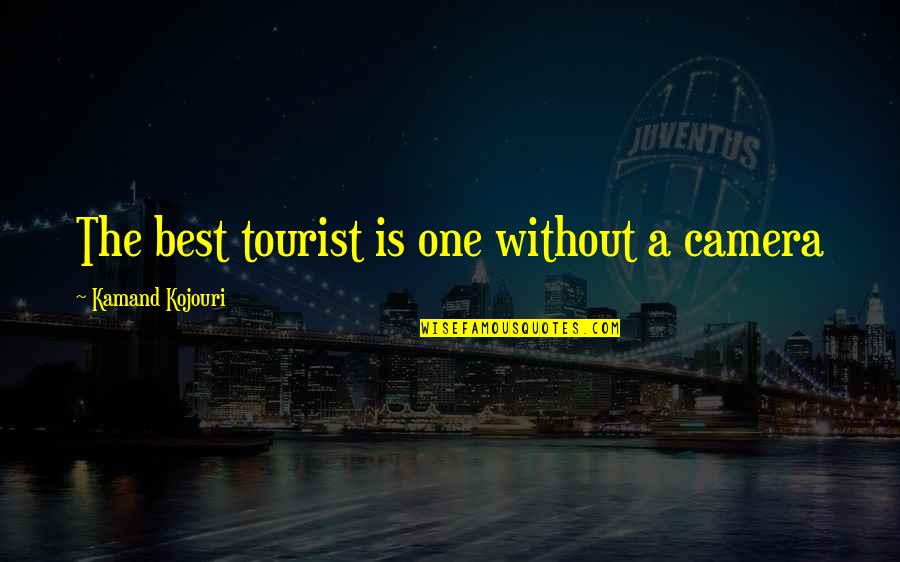 Camera Inspirational Quotes By Kamand Kojouri: The best tourist is one without a camera