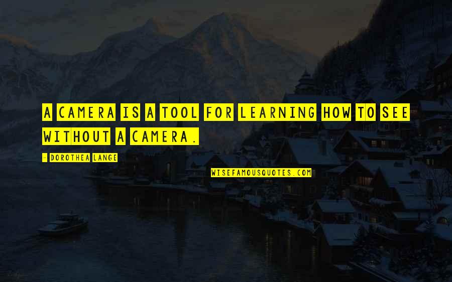 Camera Is Quotes By Dorothea Lange: A camera is a tool for learning how