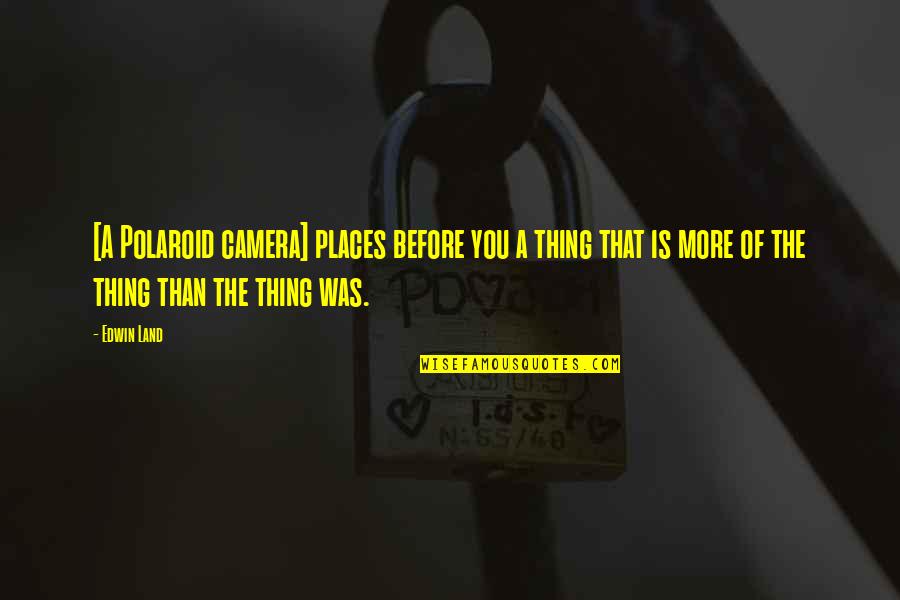 Camera Is Quotes By Edwin Land: [A Polaroid camera] places before you a thing
