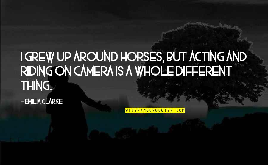 Camera Is Quotes By Emilia Clarke: I grew up around horses, but acting and