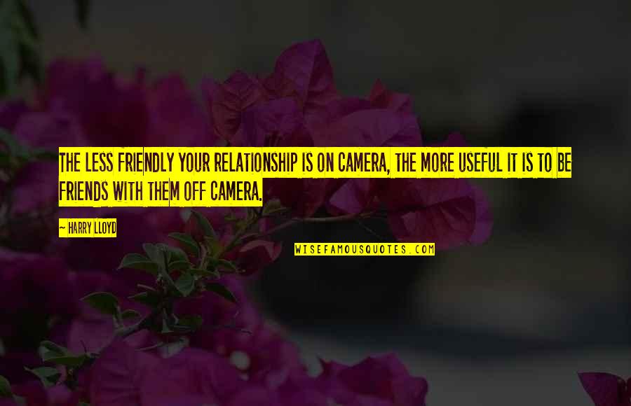 Camera Is Quotes By Harry Lloyd: The less friendly your relationship is on camera,
