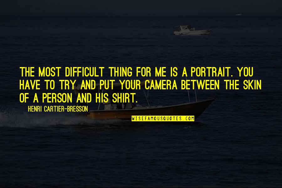 Camera Is Quotes By Henri Cartier-Bresson: The most difficult thing for me is a