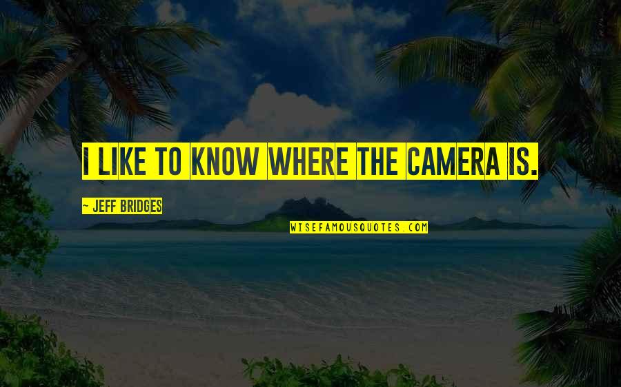 Camera Is Quotes By Jeff Bridges: I like to know where the camera is.
