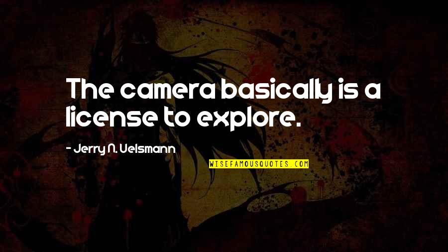 Camera Is Quotes By Jerry N. Uelsmann: The camera basically is a license to explore.