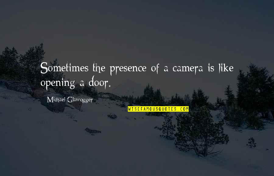 Camera Is Quotes By Michael Glawogger: Sometimes the presence of a camera is like