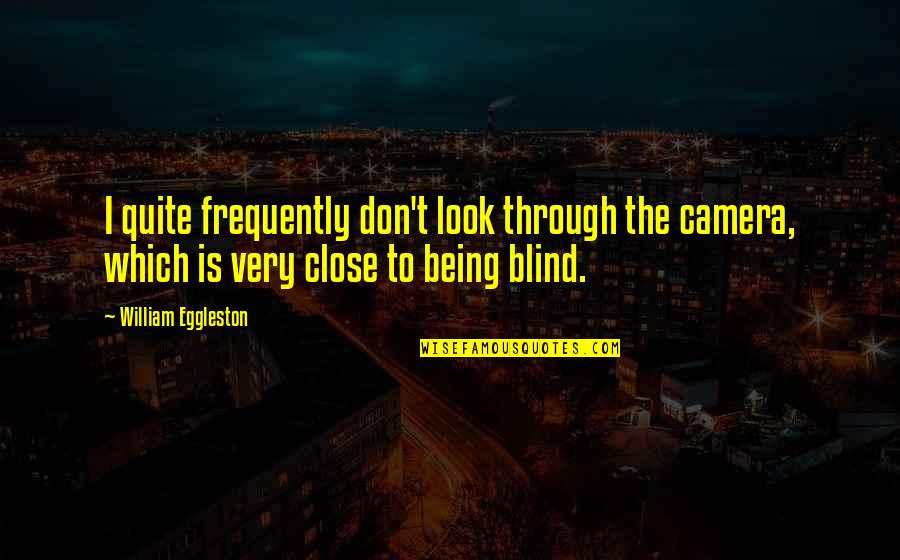 Camera Is Quotes By William Eggleston: I quite frequently don't look through the camera,