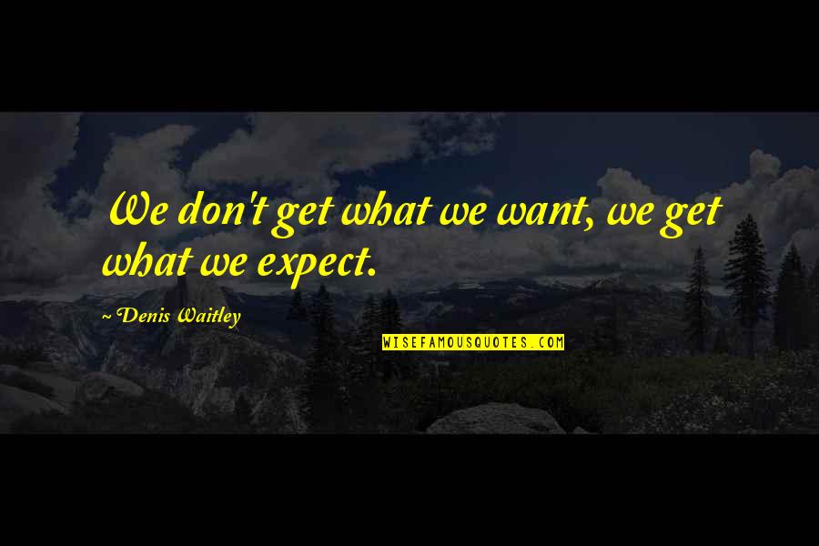 Camera Lens Quotes By Denis Waitley: We don't get what we want, we get