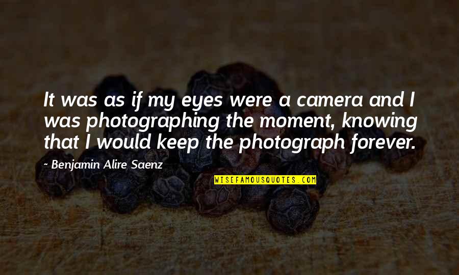 Camera Moment Quotes By Benjamin Alire Saenz: It was as if my eyes were a Camera Moment Quotes By Benjamin Alire Saenz: It was as if my eyes were a