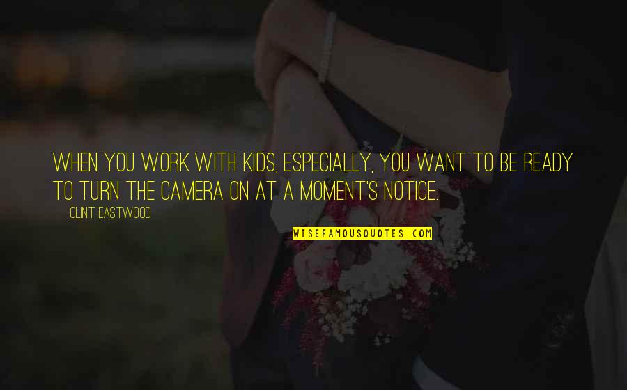 Camera Moment Quotes By Clint Eastwood: When you work with kids, especially, you want