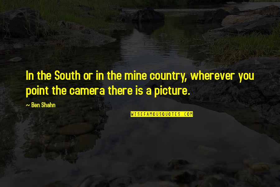 Camera Picture Quotes By Ben Shahn: In the South or in the mine country,