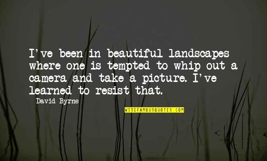 Camera Picture Quotes By David Byrne: I've been in beautiful landscapes where one is