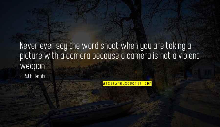 Camera Picture Quotes By Ruth Bernhard: Never ever say the word shoot when you