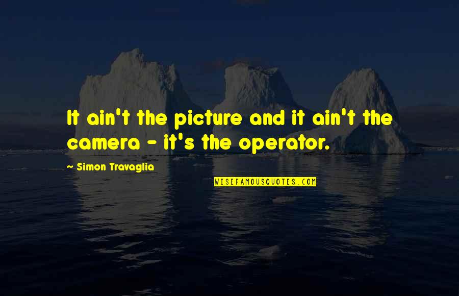 Camera Picture Quotes By Simon Travaglia: It ain't the picture and it ain't the