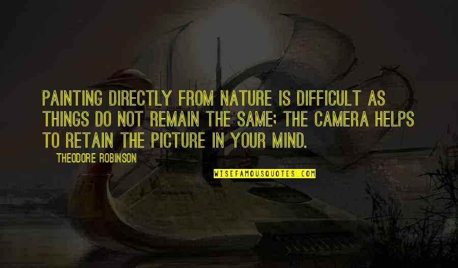 Camera Picture Quotes By Theodore Robinson: Painting directly from nature is difficult as things