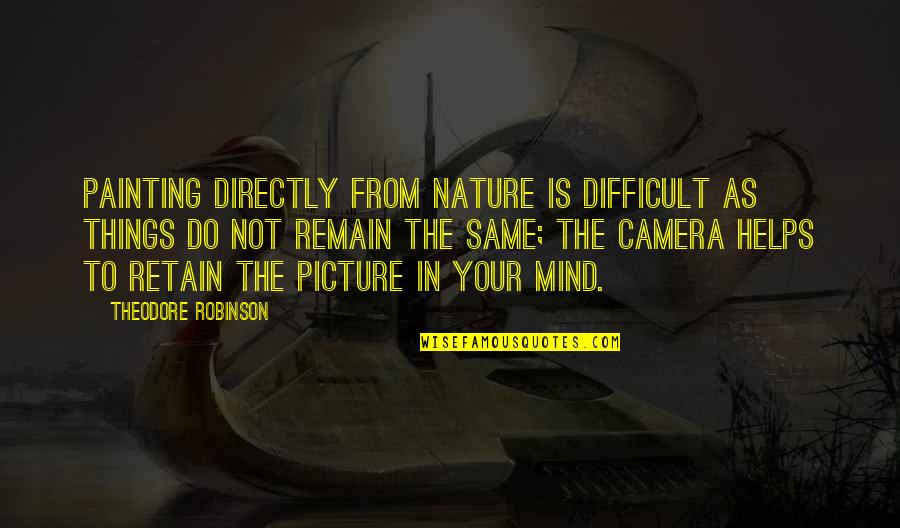 Camera Picture Quotes By Theodore Robinson: Painting directly from nature is difficult as things Camera Picture Quotes By Theodore Robinson: Painting directly from nature is difficult as things