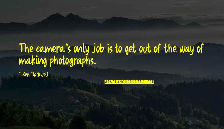 Camera Quotes By Ken Rockwell: The camera's only job is to get out