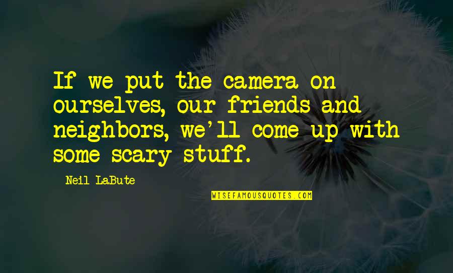 Camera Quotes By Neil LaBute: If we put the camera on ourselves, our