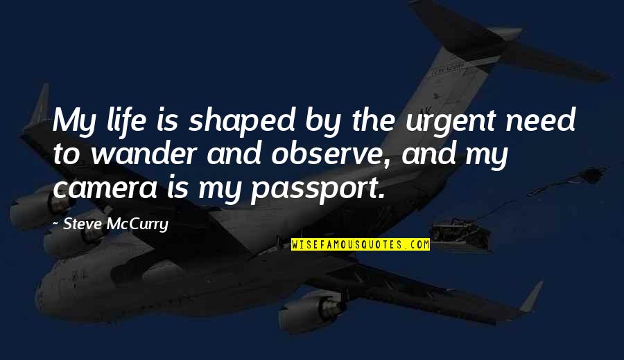 Camera Quotes By Steve McCurry: My life is shaped by the urgent need