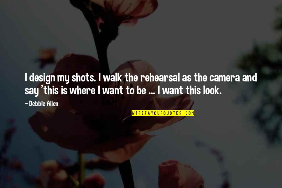 Camera Shots Quotes By Debbie Allen: I design my shots. I walk the rehearsal