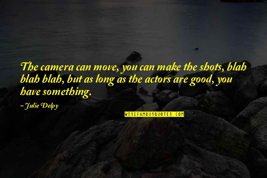 Camera Shots Quotes By Julie Delpy: The camera can move, you can make the Camera Shots Quotes By Julie Delpy: The camera can move, you can make the